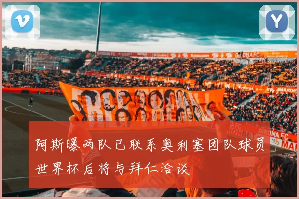 阿斯曝两队已联系奥利塞团队球员世界杯后将与拜仁洽谈