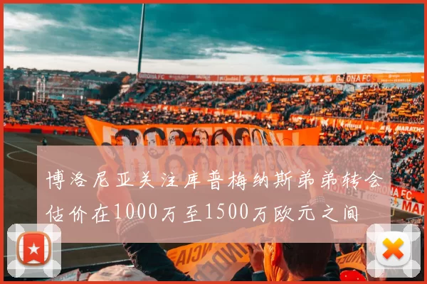 博洛尼亚关注库普梅纳斯弟弟转会估价在1000万至1500万欧元之间