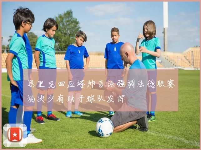 恩里克回应塔帅言论强调法德联赛场次少有助于球队发挥
