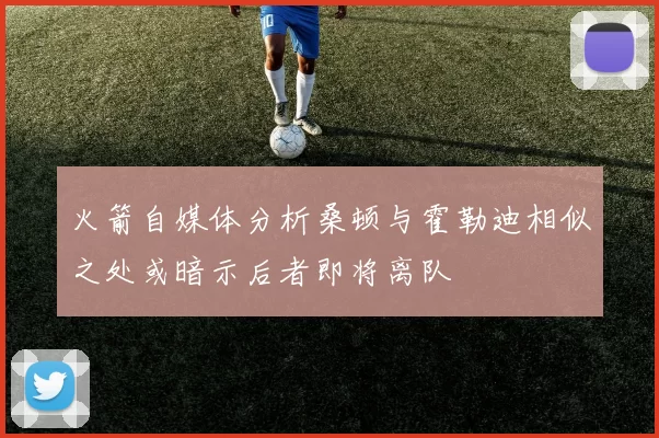 火箭自媒体分析桑顿与霍勒迪相似之处或暗示后者即将离队